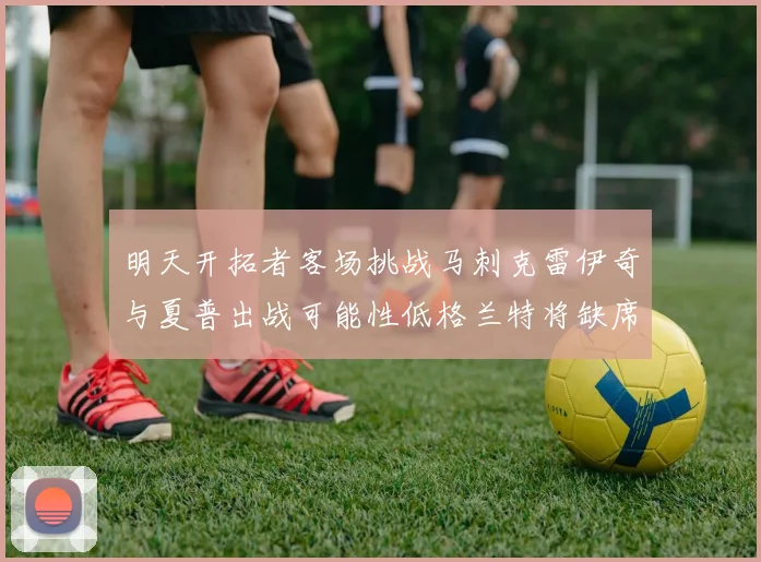 明天开拓者客场挑战马刺克雷伊奇与夏普出战可能性低格兰特将缺席比赛
