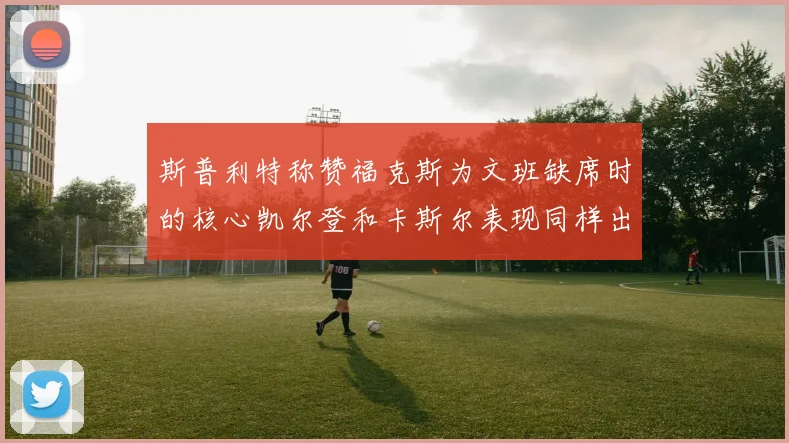 斯普利特称赞福克斯为文班缺席时的核心凯尔登和卡斯尔表现同样出色