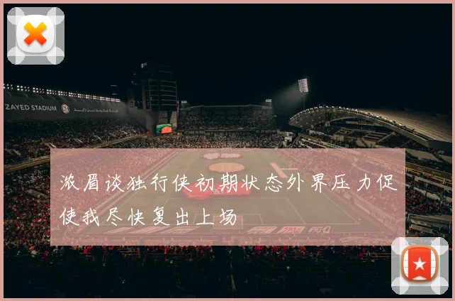 浓眉谈独行侠初期状态外界压力促使我尽快复出上场