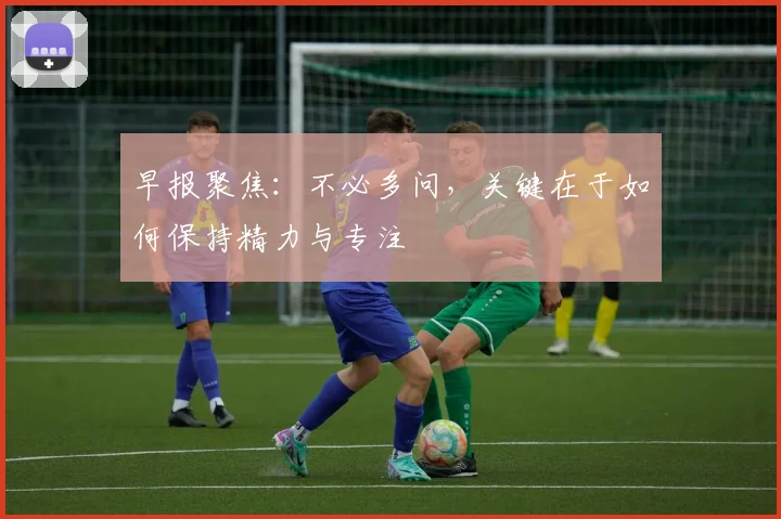早报聚焦：不必多问，关键在于如何保持精力与专注