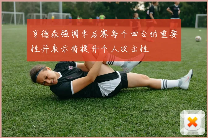 亨德森强调季后赛每个回合的重要性并表示将提升个人攻击性