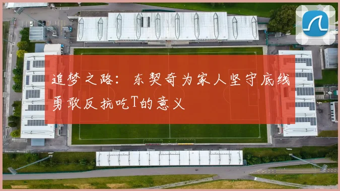 追梦之路：东契奇为家人坚守底线勇敢反抗吃T的意义