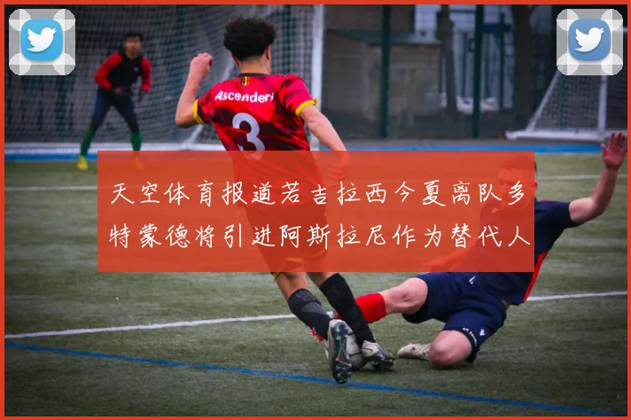 天空体育报道若吉拉西今夏离队多特蒙德将引进阿斯拉尼作为替代人选