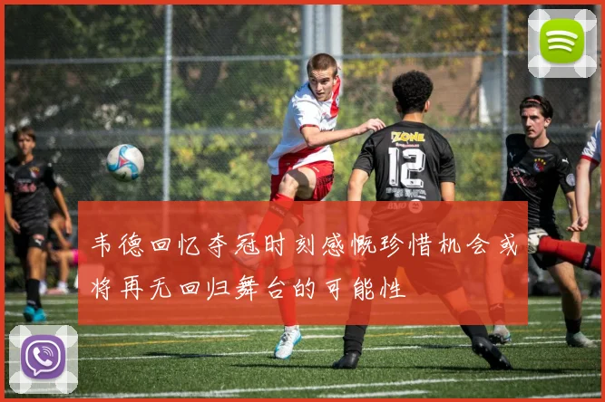 韦德回忆夺冠时刻感慨珍惜机会或将再无回归舞台的可能性
