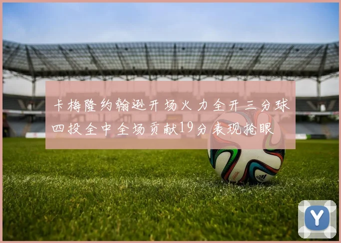 卡梅隆约翰逊开场火力全开三分球四投全中全场贡献19分表现抢眼