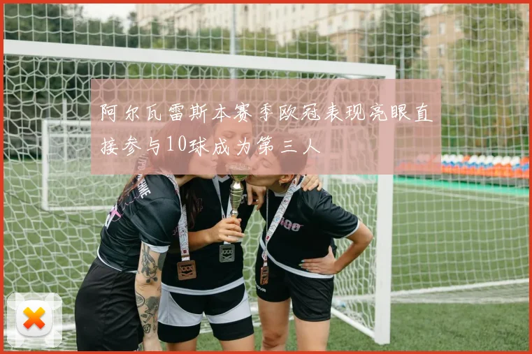 阿尔瓦雷斯本赛季欧冠表现亮眼直接参与10球成为第三人